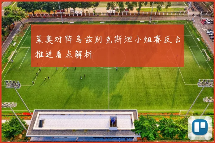 莱奥对阵乌兹别克斯坦小组赛反击推进看点解析