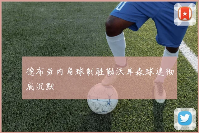 德布劳内角球制胜勒沃库森球迷彻底沉默