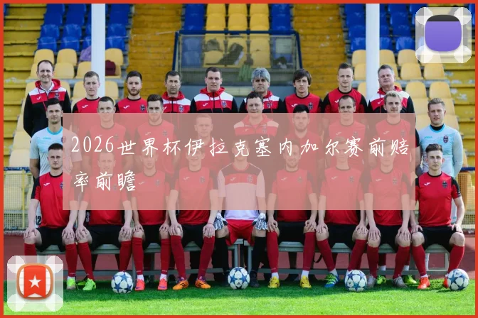 2026世界杯伊拉克塞内加尔赛前赔率前瞻
