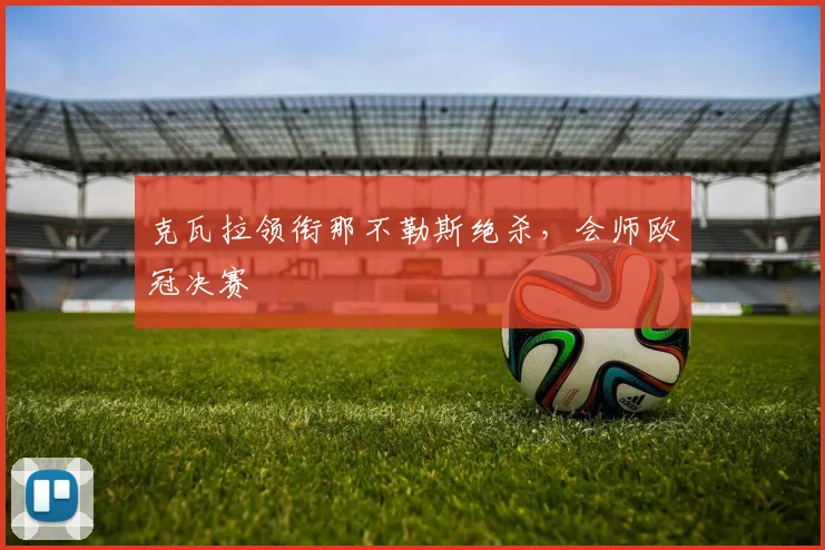 克瓦拉领衔那不勒斯绝杀，会师欧冠决赛