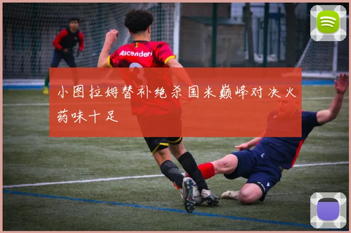 小图拉姆替补绝杀国米巅峰对决火药味十足