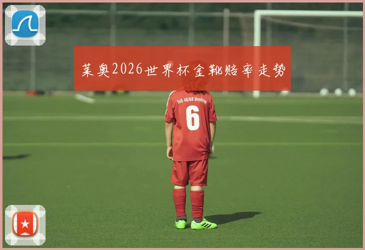 莱奥2026世界杯金靴赔率走势