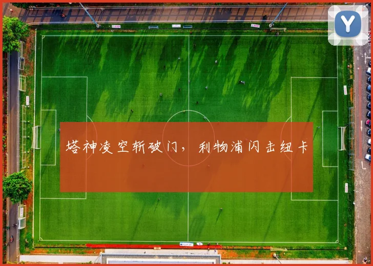 塔神凌空斩破门，利物浦闪击纽卡