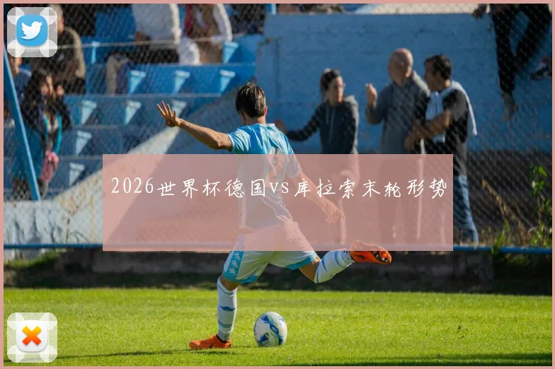 2026世界杯德国vs库拉索末轮形势
