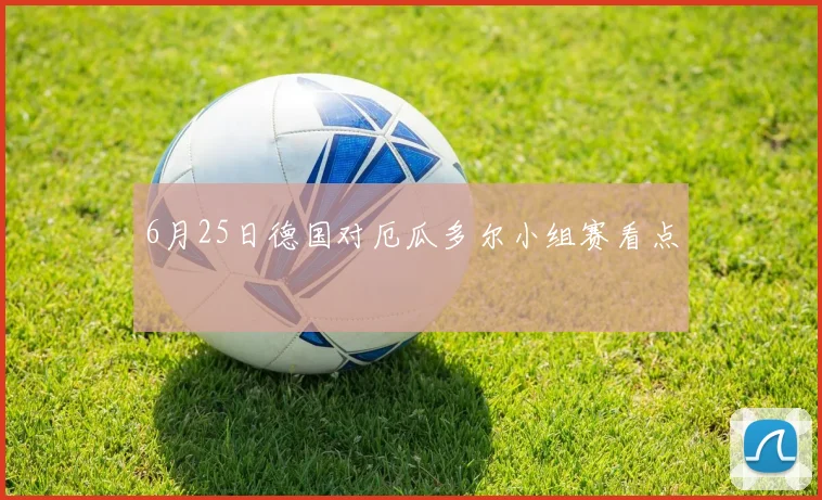 6月25日德国对厄瓜多尔小组赛看点