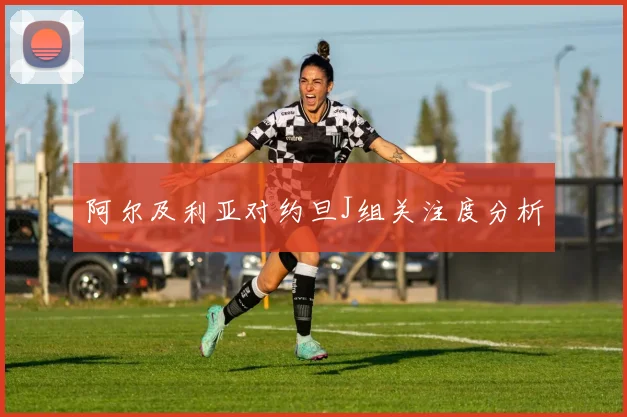 阿尔及利亚对约旦J组关注度分析