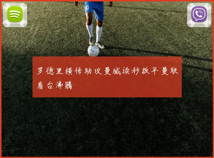 罗德里横传助攻曼城读秒扳平曼联看台沸腾