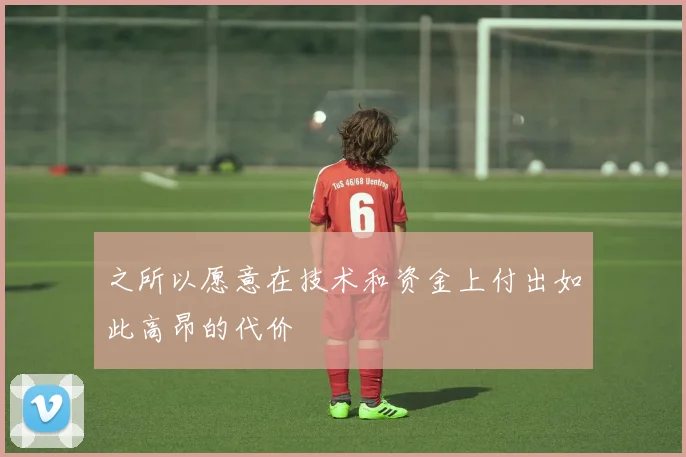 之所以愿意在技术和资金上付出如此高昂的代价