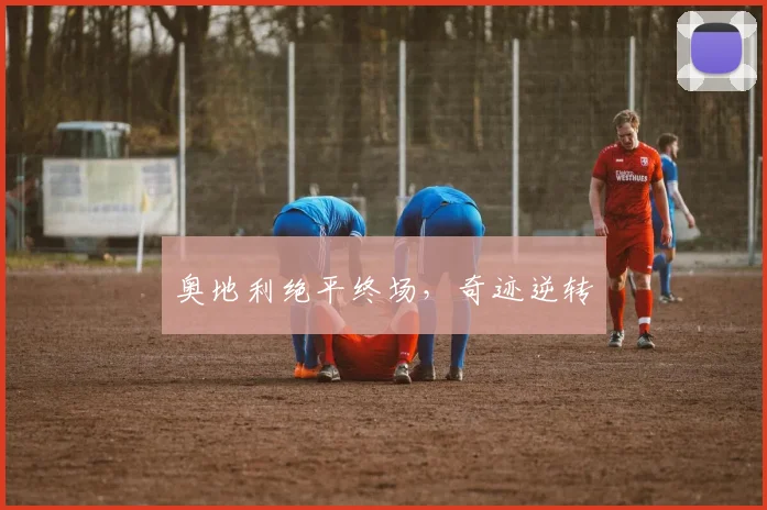 奥地利绝平终场，奇迹逆转