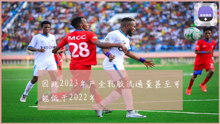 因此2023年产全乳胶流通量甚至可能低于2022年