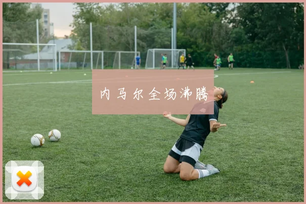 内马尔全场沸腾