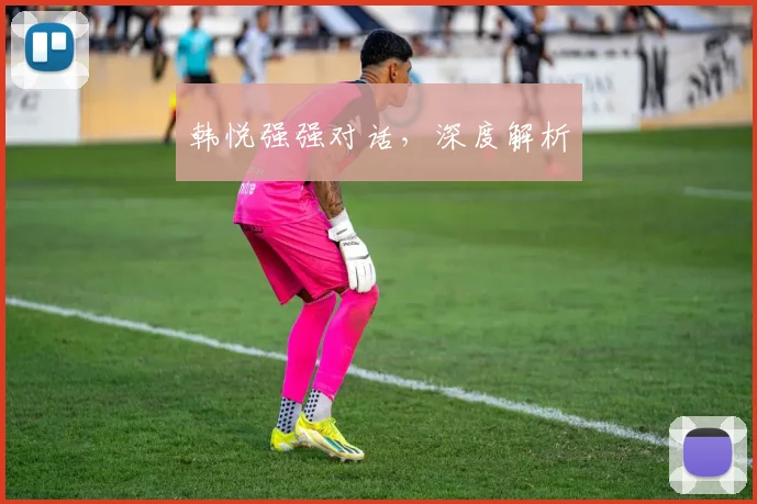 韩悦强强对话，深度解析