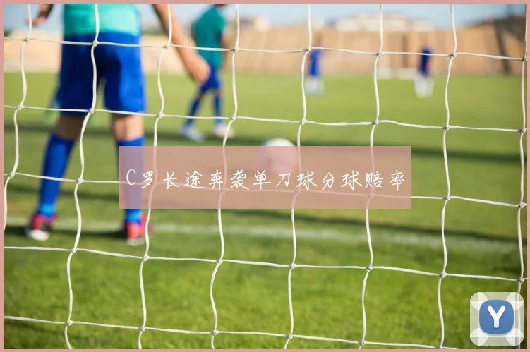 C罗长途奔袭单刀球分球赔率