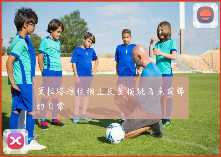 莫拉塔越位线上反复横跳马竞前锋的日常