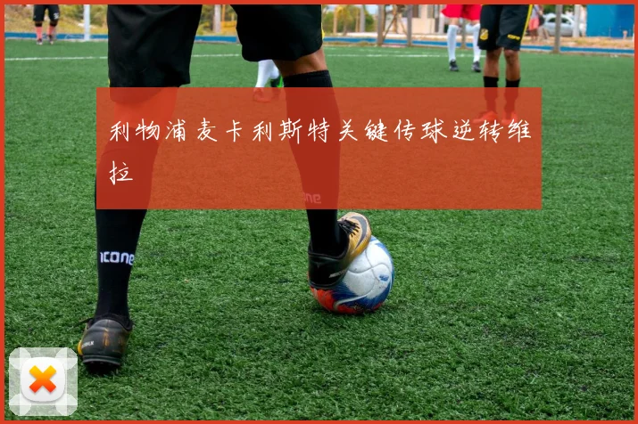 利物浦麦卡利斯特关键传球逆转维拉