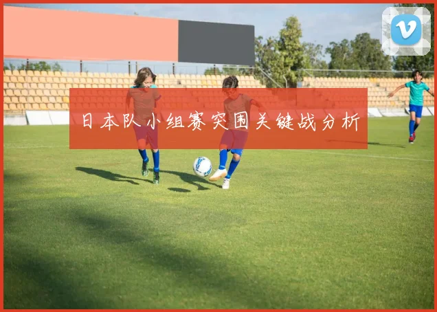 日本队小组赛突围关键战分析