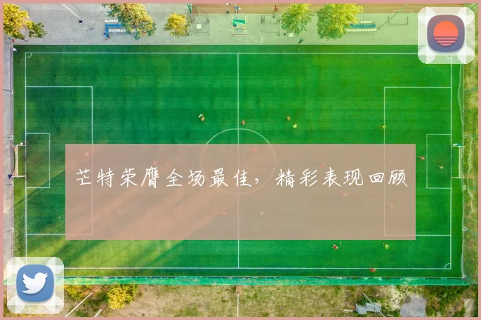 芒特荣膺全场最佳，精彩表现回顾
