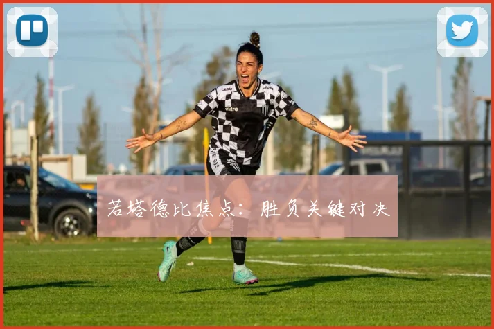 若塔德比焦点：胜负关键对决