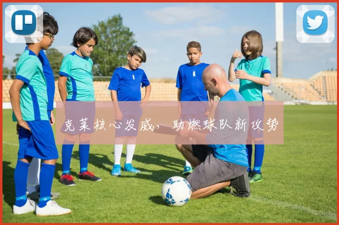 克莱核心发威，助燃球队新攻势