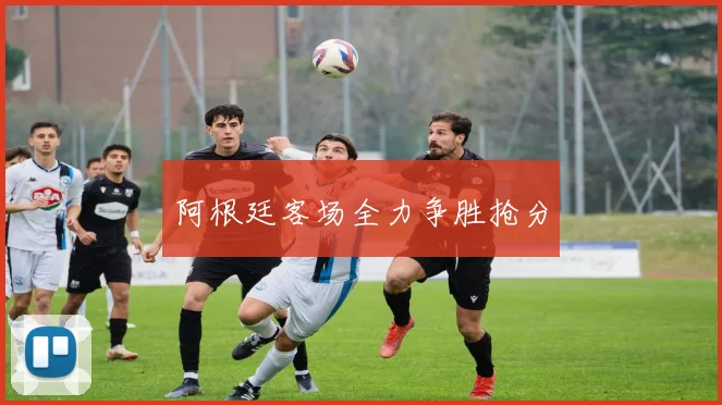 阿根廷客场全力争胜抢分