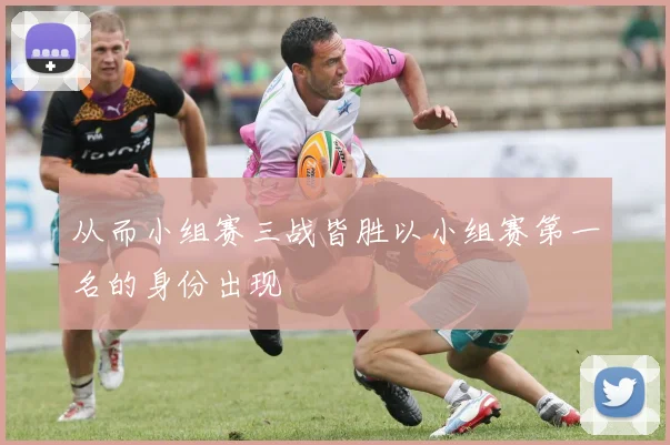 从而小组赛三战皆胜以小组赛第一名的身份出现