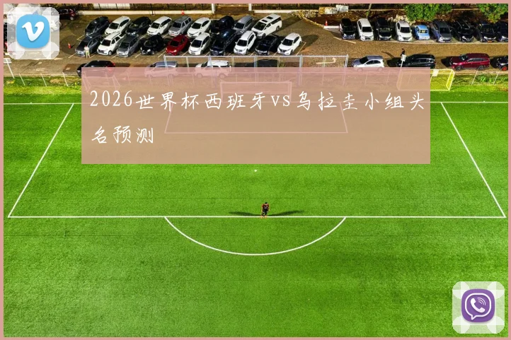 2026世界杯西班牙vs乌拉圭小组头名预测
