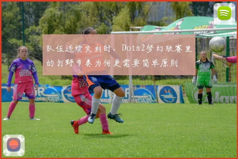 队伍连续失利时，Dota2梦幻联赛里的打野节奏为何更需要简单原则
