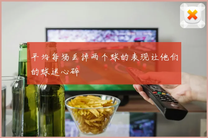 平均每场丢掉两个球的表现让他们的球迷心碎
