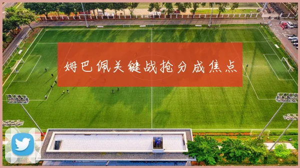 姆巴佩关键战抢分成焦点