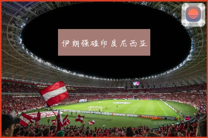 伊朗强碰印度尼西亚