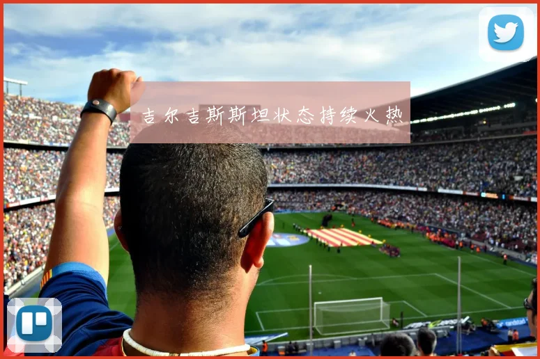 吉尔吉斯斯坦状态持续火热