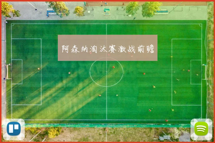 阿森纳淘汰赛激战前瞻