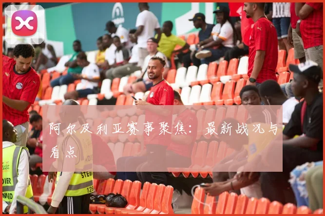 阿尔及利亚赛事聚焦：最新战况与看点