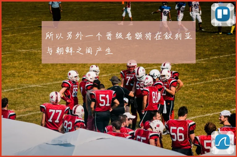 所以另外一个晋级名额将在叙利亚与朝鲜之间产生