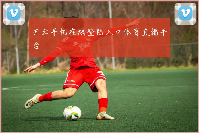 开云手机在线登陆入口体育直播平台
