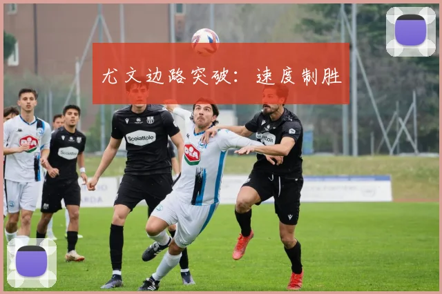 尤文边路突破：速度制胜