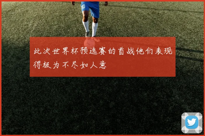此次世界杯预选赛的首战他们表现得极为不尽如人意