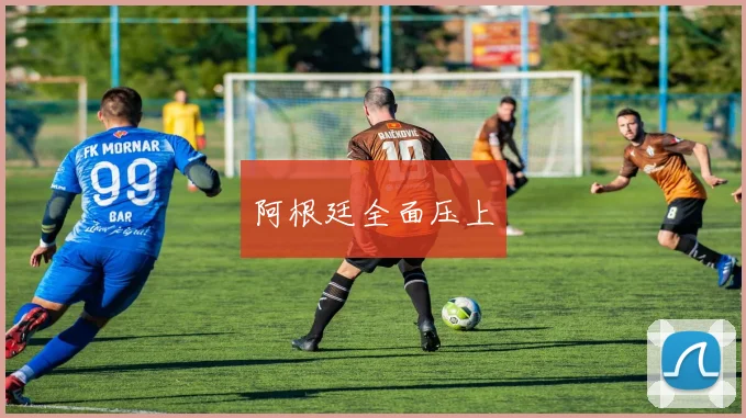 阿根廷全面压上