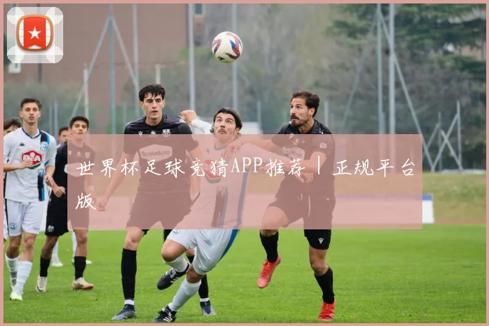 世界杯足球竞猜APP推荐｜正规平台版