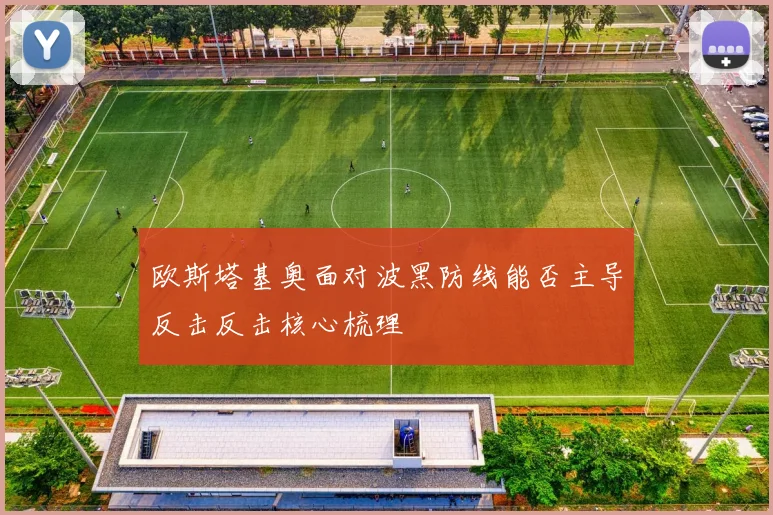 欧斯塔基奥面对波黑防线能否主导反击反击核心梳理