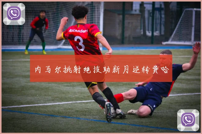 内马尔挑射绝技助新月逆转费哈
