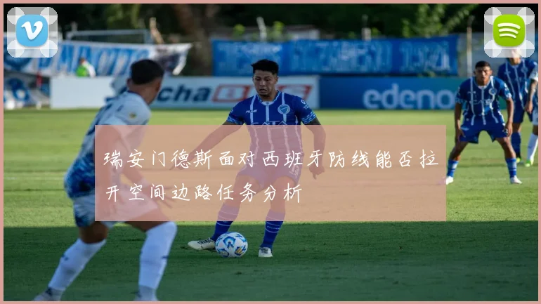 瑞安门德斯面对西班牙防线能否拉开空间边路任务分析
