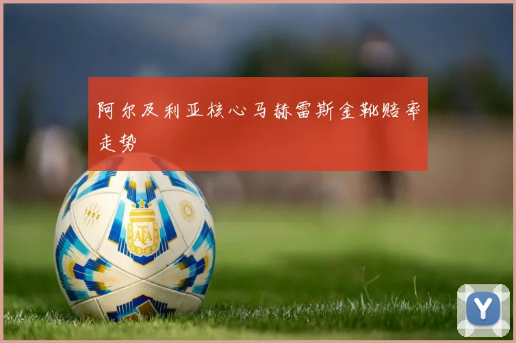 阿尔及利亚核心马赫雷斯金靴赔率走势