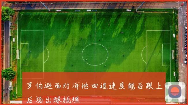 罗伯逊面对海地回追速度能否跟上后场出球梳理