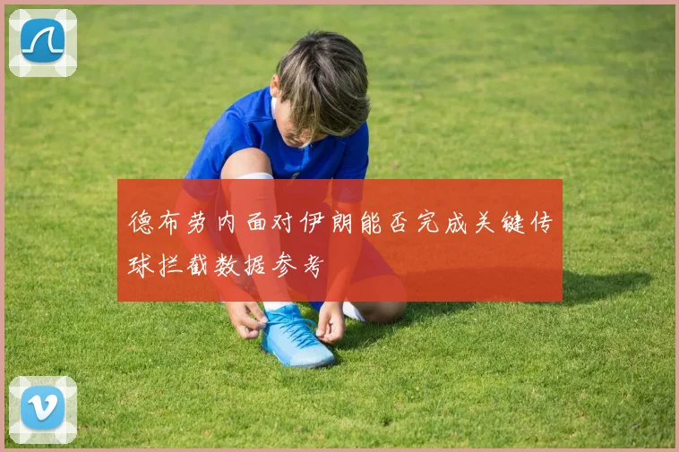德布劳内面对伊朗能否完成关键传球拦截数据参考