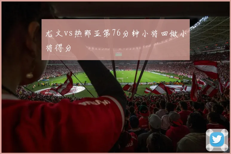 尤文vs热那亚第76分钟小将回做小将得分