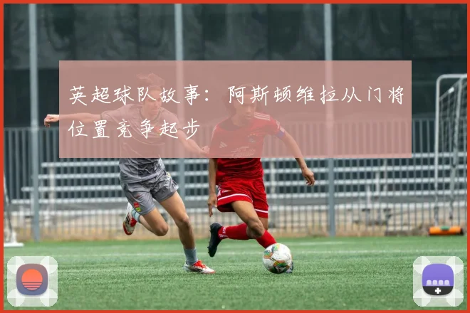 英超球队故事：阿斯顿维拉从门将位置竞争起步