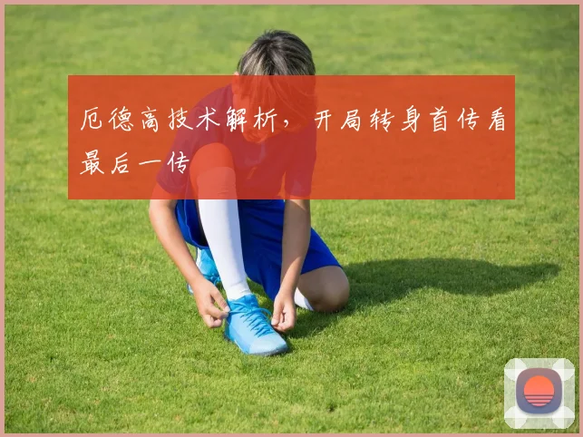 厄德高技术解析，开局转身首传看最后一传