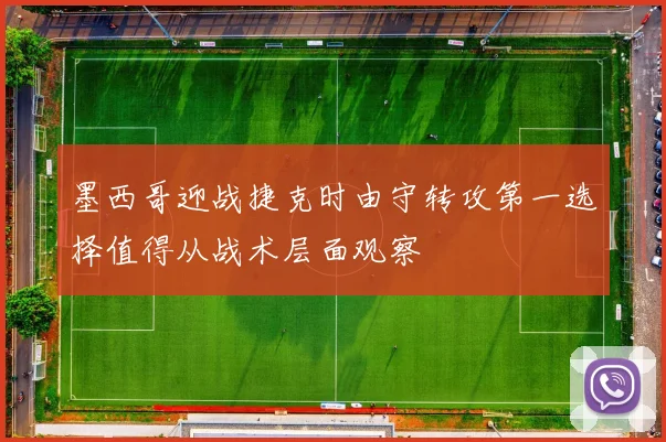墨西哥迎战捷克时由守转攻第一选择值得从战术层面观察