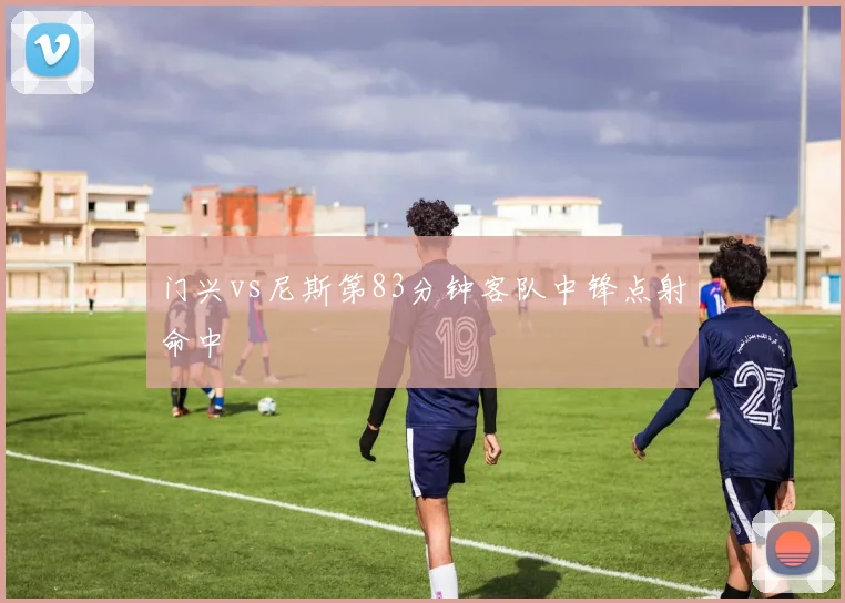 门兴vs尼斯第83分钟客队中锋点射命中